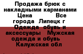 Продажа брюк с накладными карманами › Цена ­ 1 200 - Все города, Липецк г. Одежда, обувь и аксессуары » Мужская одежда и обувь   . Калужская обл.